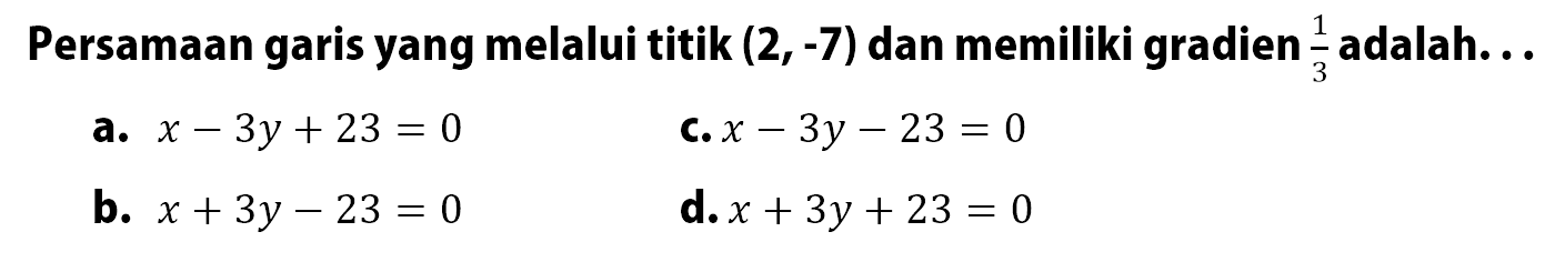 Persamaan garis yang melalui titik (2, -7) dan memiliki gradien 1/3 adalah ...