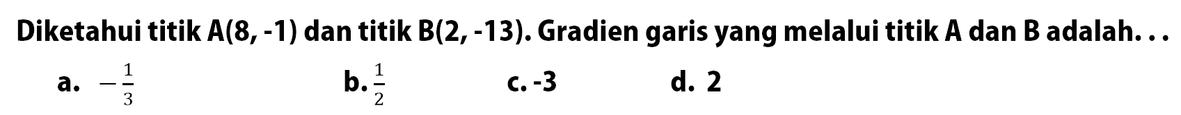 Diketahui titik A(8,-1) dan titik B(2, -13). Gradien garis yang melalui titik A dan B adalah ...