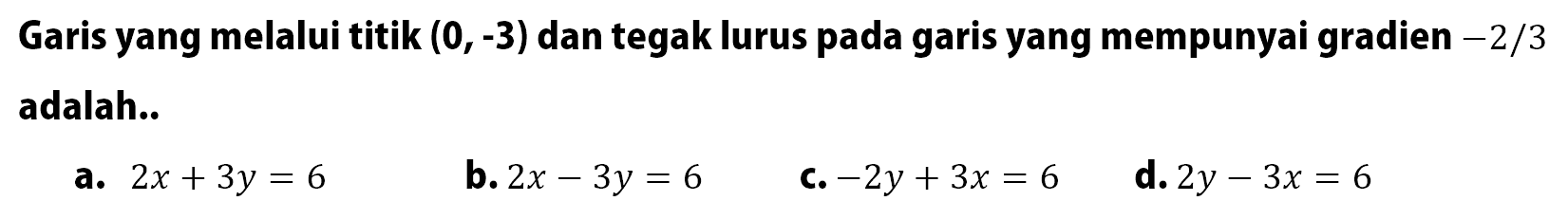 Garis yang melalui titik (0, -3) dan tegak lurus garis yang mempunyai gradien -2/3 pada adalah ...