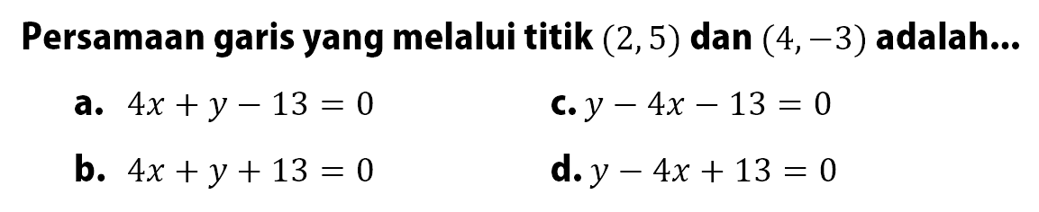 Persamaan garis yang melalui titik (2, 5) dan (4, -3) adalah ...