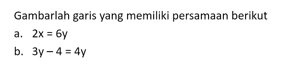 Gambarlah garis yang memiliki persamaan berikut a. 2x = 6y b. 3y - 4 = 4y