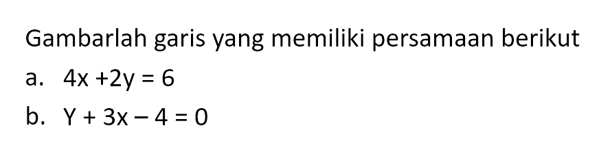 Gambarlah garis yang memiliki persamaan berikut a. 4x + 2y = 6 b. Y + 3x - 4 =0