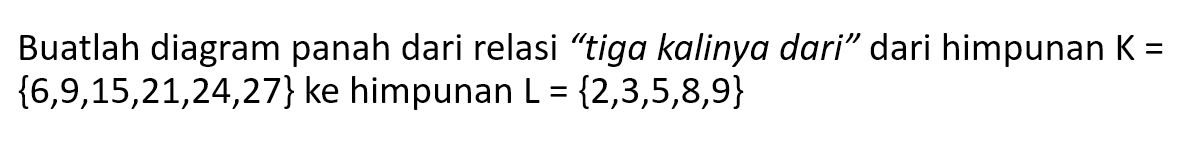 Buatlah diagram panah dari relasi "tiga kalinya dari" dari himpunan K = {6, 9, 15, 21, 24, 27} ke himpunan L = {2, 3, 5, 8, 9}