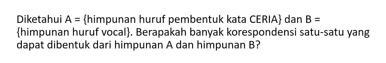 Diketahui A {himpunan huruf pembentuk kata CERIA} dan B = {himpunan huruf vocal}. Berapakah banyak korespondensi satu-satu yang dapat dibentuk dari himpunan A dan himpunan B?