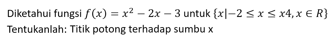 Diketahui fungsi f(x) = x^2 - 2x - 3 untuk {x| -2 <= x <= x4, x e R} Tentukanlah: Titik potong terhadap sumbu x