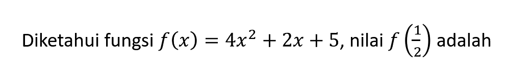 Diketahui fungsi f (x) = 4x^2 + 2x + 5, nilai f(1/2) adalah