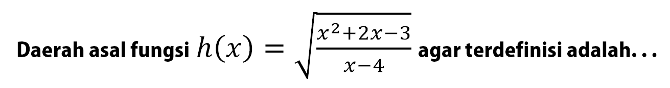 Daerah asal fungsi h(x) = akar((x^2 + 2x - 3)/(x - 4)) agar terdefinisi adalah...