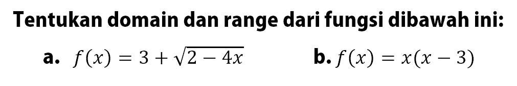 Tentukan domain dan range dari fungsi dibawah ini:a.  f(x)=3+akar(2-4x) b.  f(x)=x(x-3) 