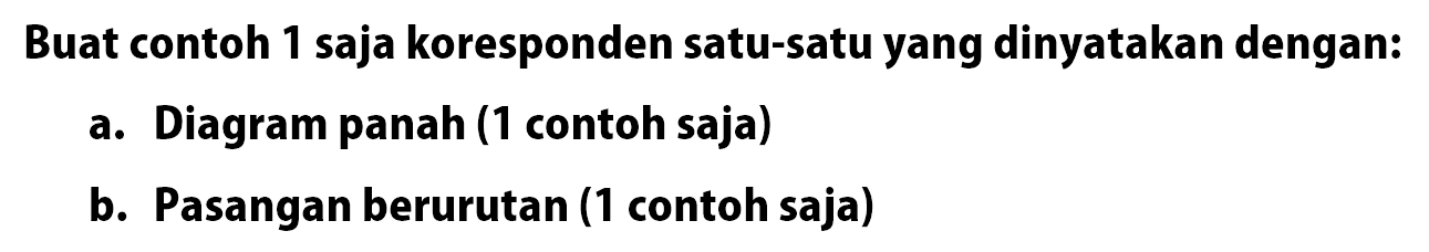 Buat contoh 1 saja koresponden satu-satu yang dinyatakan dengan: 
a. Diagram panah (1 contoh saja) 
b. Pasangan berurutan (1 contoh saja)