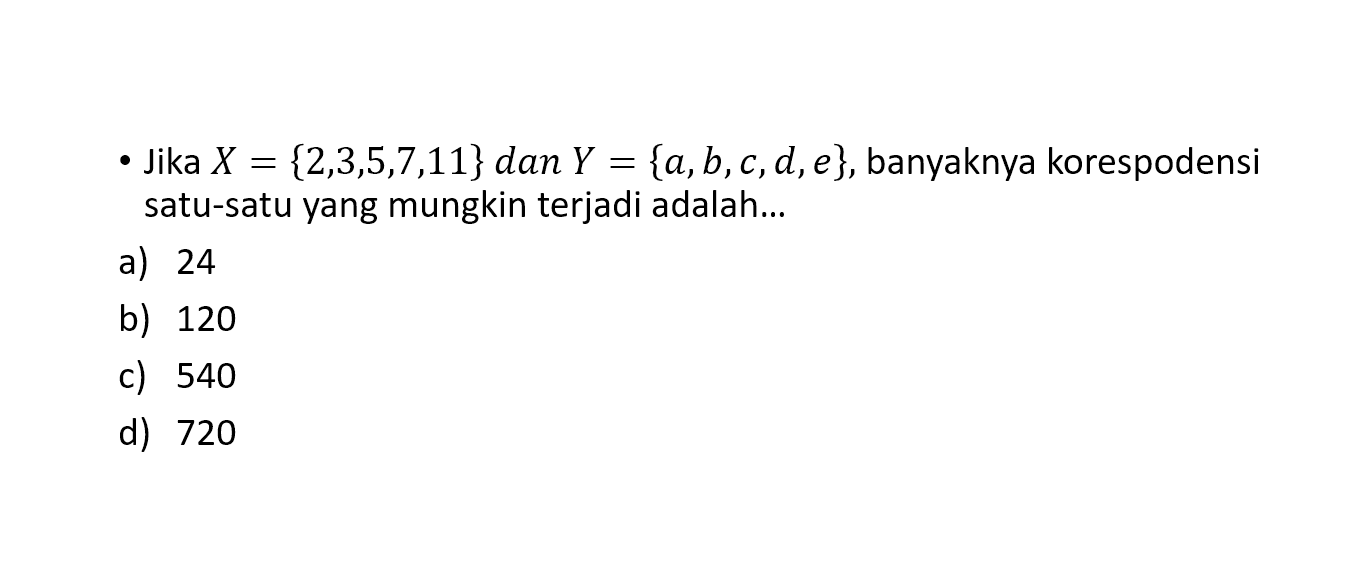 Jika X = {2,3,5,7,11} dan Y = {a,b,c,d,e}, banyaknya korespodensi satu-satu yang mungkin terjadi adalah... a) 24 b) 120 c) 540 d) 720