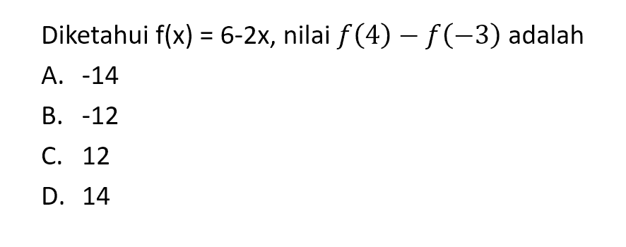 Diketahui f(x) = 6 - 2x, nilai f(4) - f(-3) adalah A. -14 B. -12 C. 12 D. 14