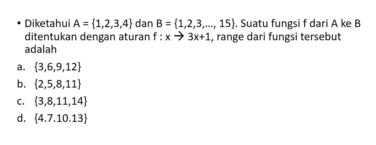 Diketahui A = {1,2,3,4} dan B = {1,2,3,...,15}. Suatu fungsi f dari A ke B ditentukan dengan aturan f : x -> 3x + 1, range dari fungsi tersebut adalah