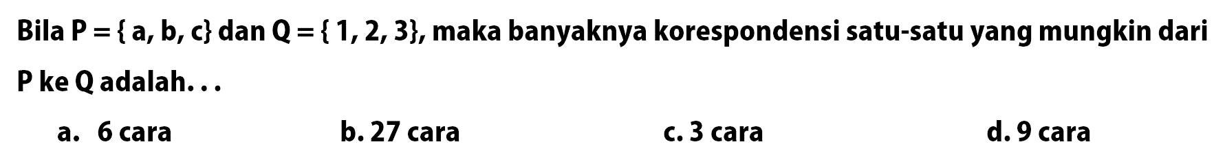 Bila P = {a, b, c} dan Q = {1, 2, 3}, maka banyaknya korespondensi satu-satu yang mungkin dari P ke Q adalah...