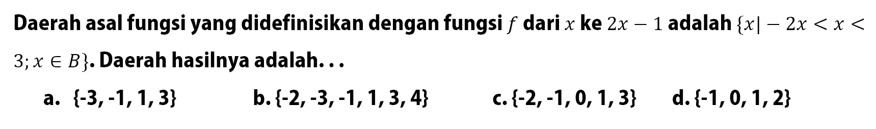 Daerah asal fungsi yang didefinisikan dengan fungsi f dari x ke 2x - 1 adalah {x | -2x < x < 3, x e B}. Daerah hasilnya adalah....