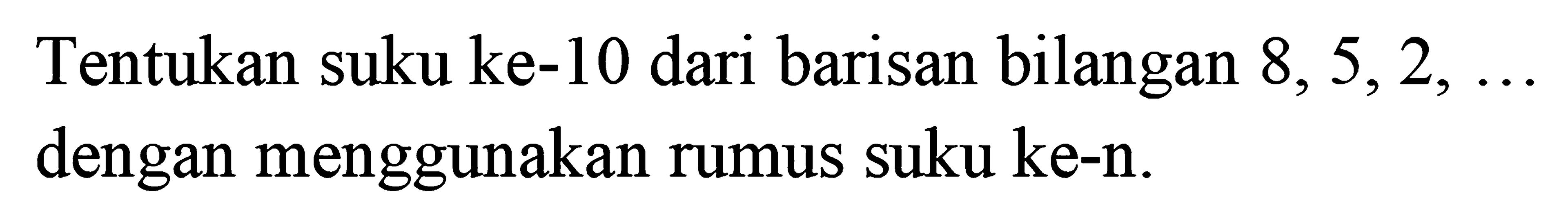 Tentukan suku ke-10 dari barisan bilangan 8, 5,2, dengan menggunakan rumus suku ke-n.