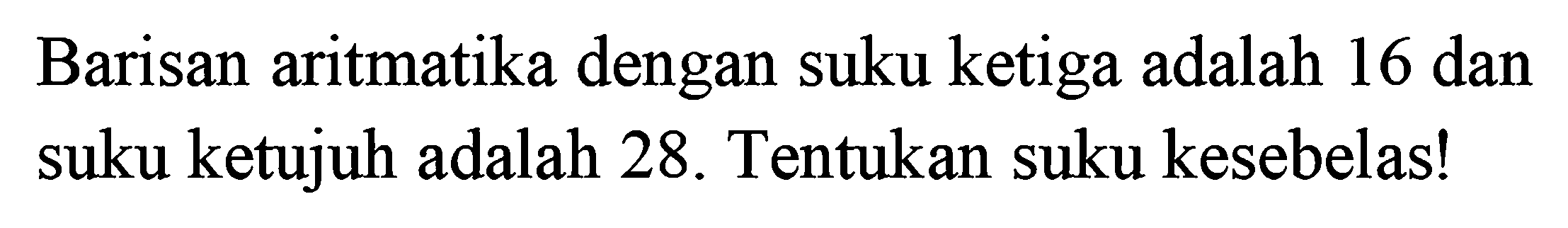 Barisan aritmatika dengan suku ketiga adalah 16 dan suku ketujuh adalah 28. Tentukan suku kesebelas!