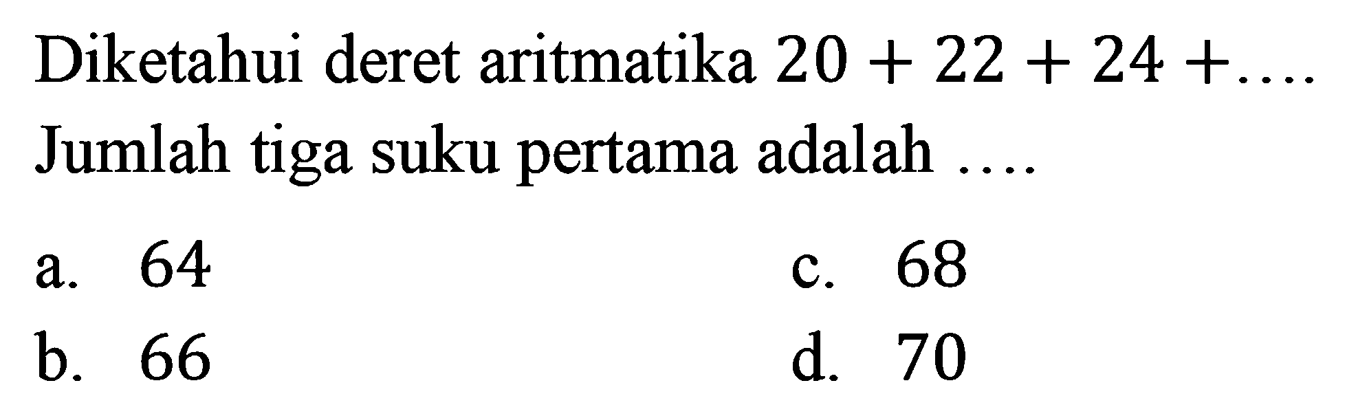 Diketahui deret aritmatika 20 + 22 + 24 +... Jumlah tiga suku pertama adalah...