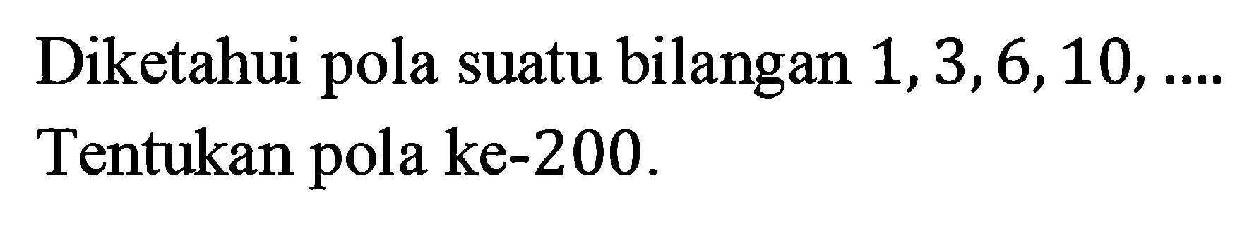 Diketahui pola suatu bilangan 1, 3, 6, 10, .... Tentukan pola ke-200.