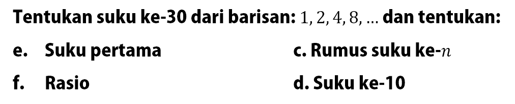 Tentukan suku ke-30 dari barisan:1, 2, 4, 8, .... c. Rumus suku ke-n d. Suku ke-10 e. Suku pertama f. Rasio