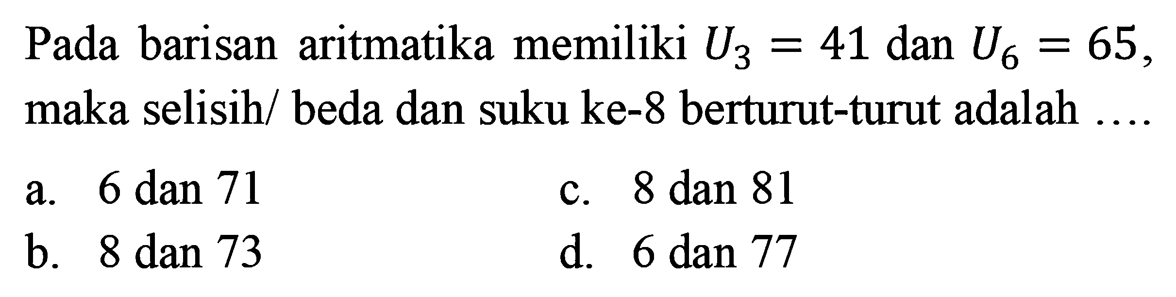 Pada barisan aritmatika memiliki U3 = 41 dan U6 = 65, maka selisih/ beda dan suku ke-8 berturut-turut adalah ...