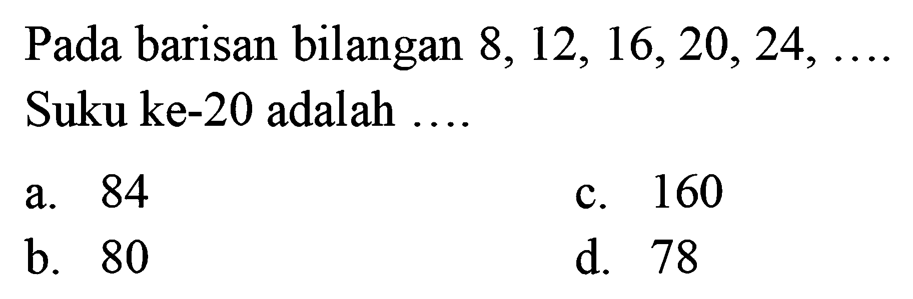 Pada barisan bilangan 8, 12, 16, 20, 24, .... Suku ke-20 adalah....