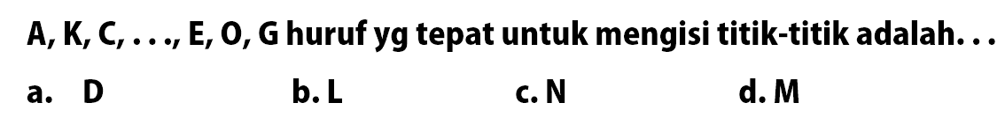 A, K, C,..., E, O, G huruf yg tepat untuk mengisi titik-titik adalah...