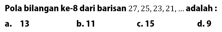 Pola bilangan ke-8 dari barisan 27,25,23,21, ... adalah :