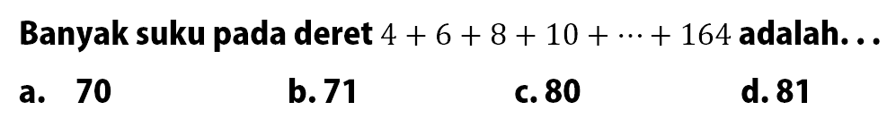 Banyak suku pada deret 4 + 6 + 8 + 10 +... + 164 adalah. 