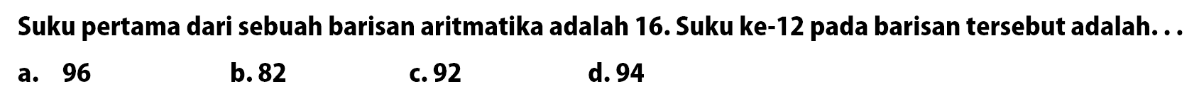 Suku pertama dari sebuah barisan aritmatika adalah 16. Suku ke-12 pada barisan tersebut adalah..