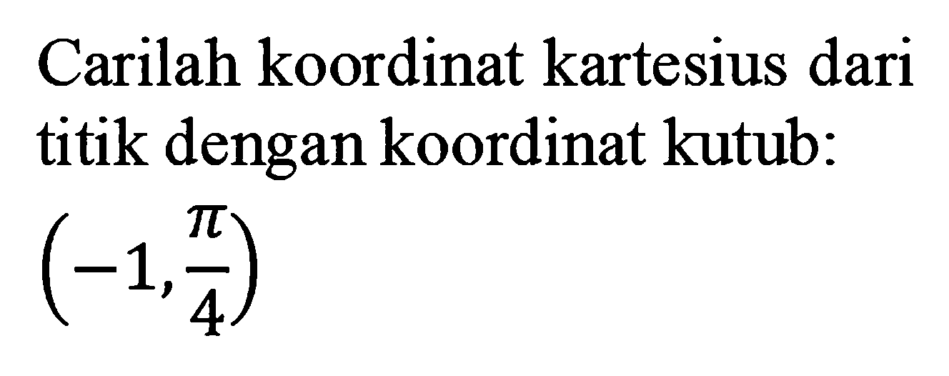 Carilah koordinat kartesius dari titik dengan koordinat kutub: (-1,pi/4)