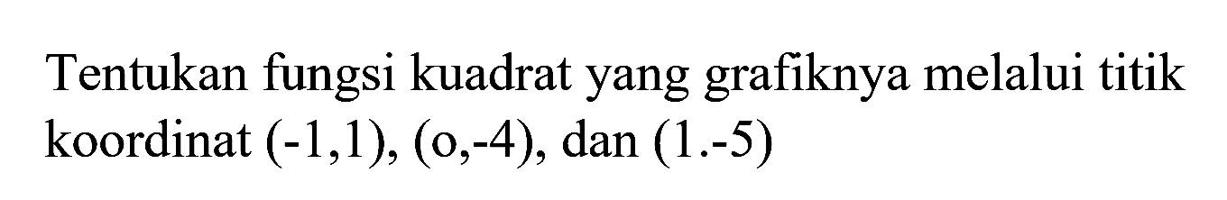 Tentukan fungsi kuadrat yang grafiknya melalui titik koordinat (-1,1), (0,-4), dan (1.-5)