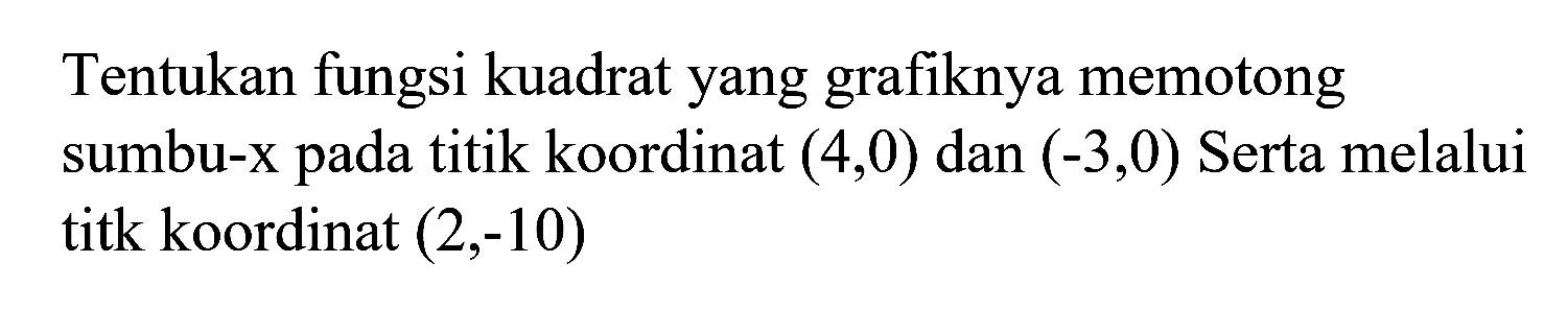 Tentukan fungsi kuadrat yang grafiknya memotong sumbu-X pada titik koordinat (4,0) dan (-3,0) Serta melalui titk koordinat (2,-10)