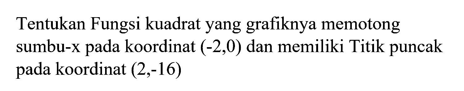 Tentukan fungsi kuadrat yang grafiknya memotong sumbu-x pada koordinat (-2, 0) dan memiliki titik puncak pada koordinat (2, -16)