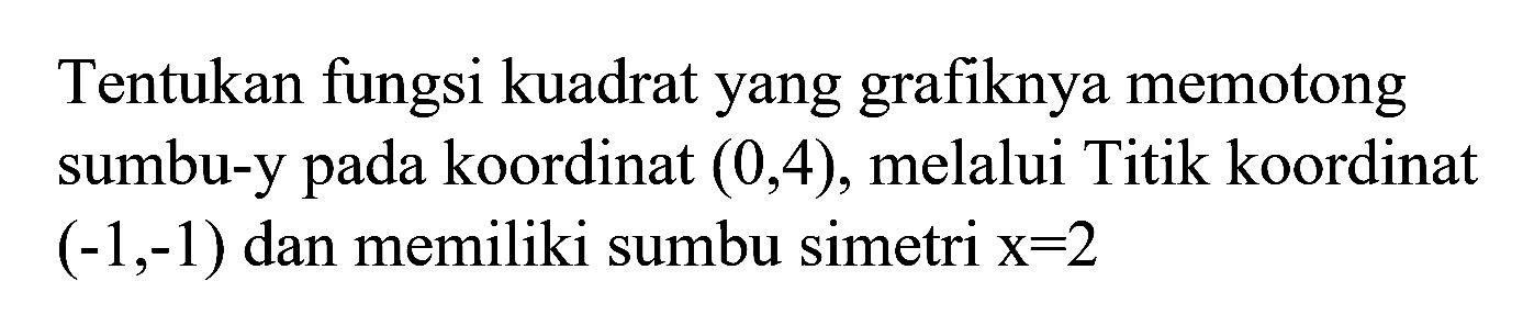 Tentukan fungsi kuadrat yang grafiknya memotong sumbu-y pada koordinat (0,4), melalui titik koordinat (-1,-1) dan memiliki sumbu simetri x = 2