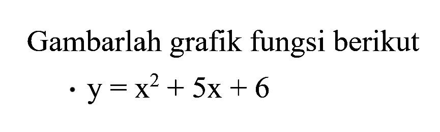 Gambarlah grafik fungsi berikut y = x^2 + 5x + 6