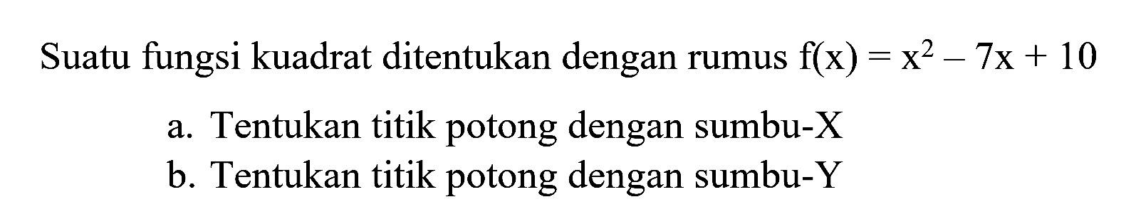 Suatu fungsi kuadrat ditentukan dengan rumus f(x) = x^2 - 7x + 10 a. Tentukan titik potong dengan sumbu-X b. Tentukan titik potong dengan sumbu-Y