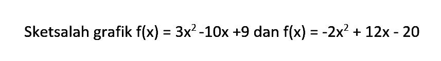 Sketsalah grafik f(x) = 3x^2 - 10x + 9 dan f(x) = -2x^2 + 12x - 20