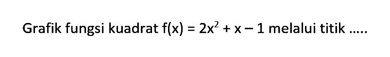 Grafik fungsi kuadrat f(x) = 2x^2 + x - 1 melalui titik .....