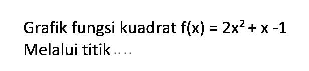 Grafik fungsi kuadrat f(x) = 2x^2 + x - 1 Melalui titik .....