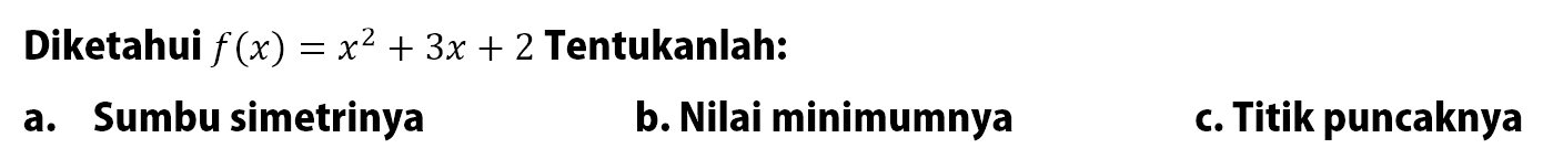 Diketahui f(x) = x^2 + 3x + 2 Tentukanlah: a. Sumbu simetrinya b. Nilai minimumnya c. Titik puncaknya