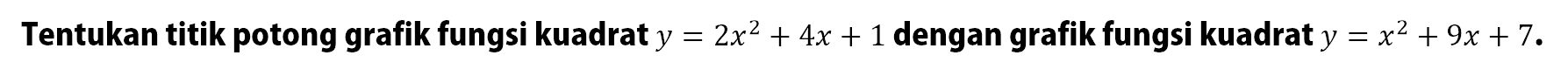 Tentukan titik potong grafik fungsi kuadrat y = 2x^2 + 4x + 1 dengan grafik fungsi kuadrat y = x^2 + 9x + 7.