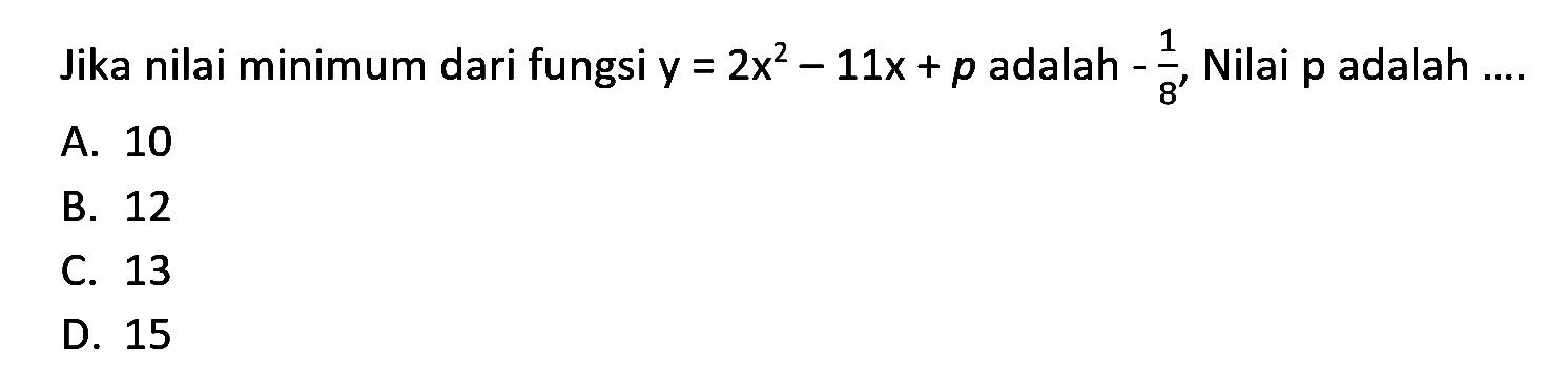 Jika nilai minimum dari fungsi y = 2x^2 - 11x + p adalah -1/8, Nilai p adalah ....