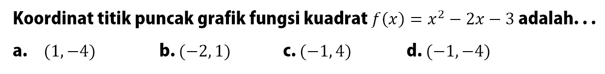 Koordinat titik puncak grafik fungsi kuadrat f(x) = x^2 - 2x - 3 adalah .... a. (1, -4) b. (2, -3) c. (-1, 4) d. (-1, -4)