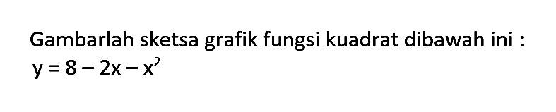 Gambarlah sketsa grafik fungsi kuadrat dibawah ini: y = 8 - 2x - x^2