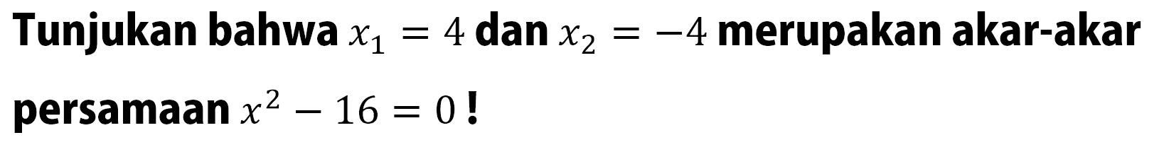 Tunjukan bahwa x1 = 4 dan x2 = -4 merupakan akar-akar persamaan x^2 - 16 = 0