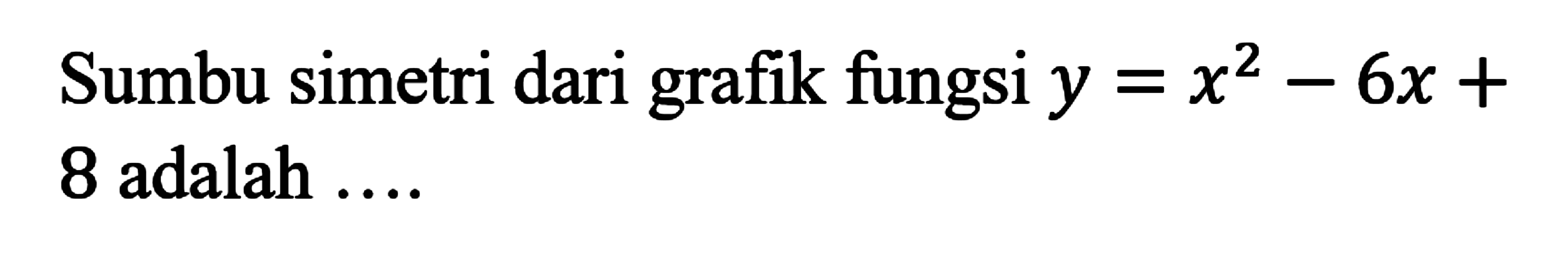 Sumbu simetri dari grafik fungsi y = x^2 - 6x + 8 adalah ...