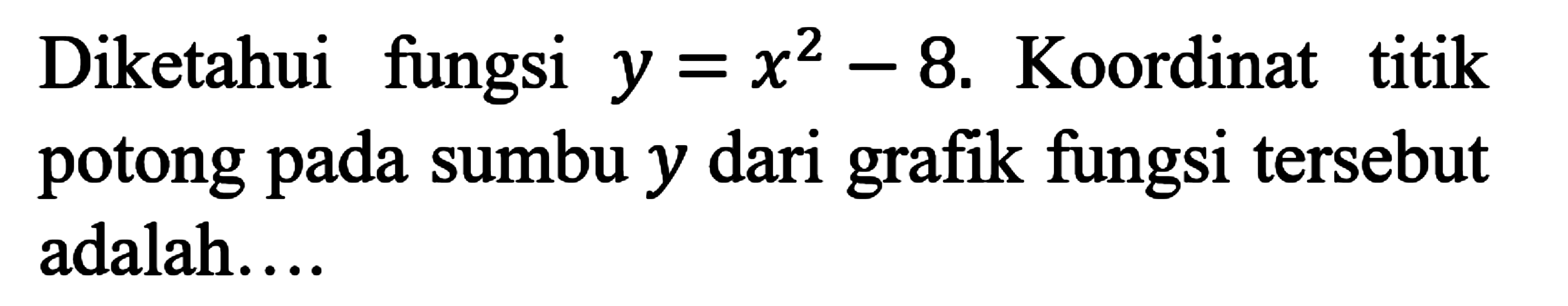 Diketahui fungsi y = x^2 - 8. Koordinat titik potong pada sumbu y dari grafik fungsi tersebut adalah...