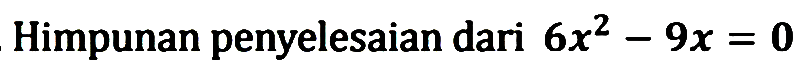 Himpunan penyelesaian dari 6x^2 - 9x = 0