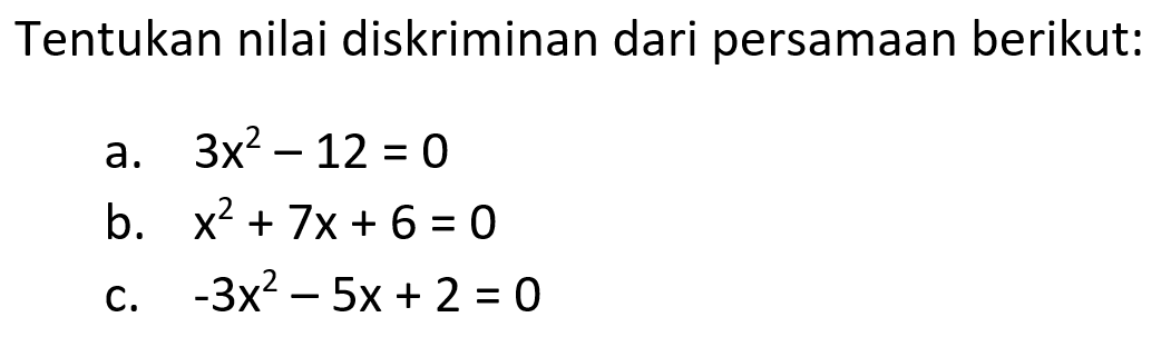 Tentukan nilai diskriminan dari persamaan berikut: a. 3x^2 - 12 = 0 b. x^2 + 7x+ 6 = 0 c. -3x^2 - 5x + 2 = 0