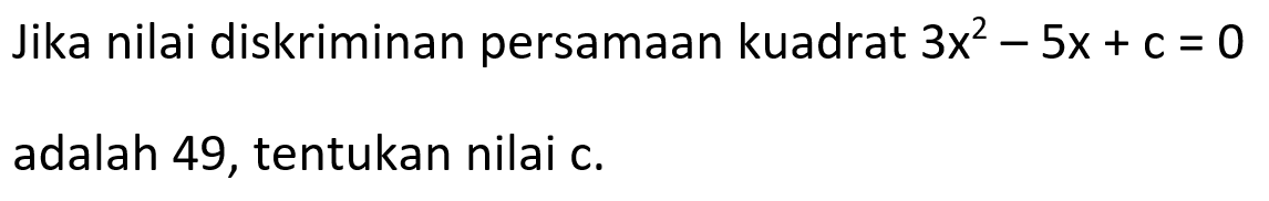 Jika nilai diskriminan persamaan kuadrat 3x^2 - 5x + c = 0 adalah 49, tentukan nilai c.